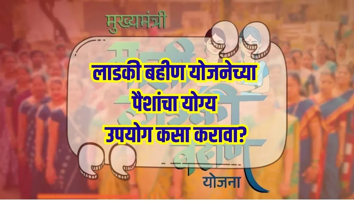 लाडकी बहीण योजनेच्या पैशांचा योग्य उपयोग महिलांसाठी गुंतवणुकीचे पर्याय आणि टिप्स जाणून घ्या!